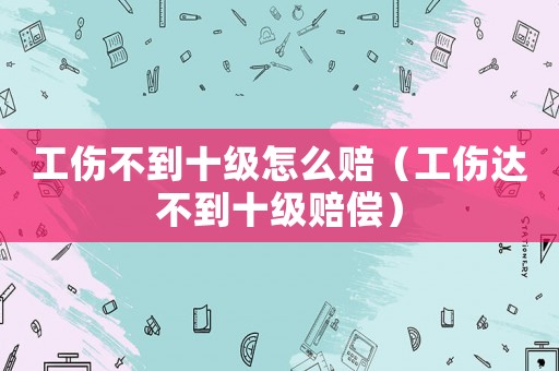 工傷不到十級怎么賠（工傷達(dá)不到十級賠償）