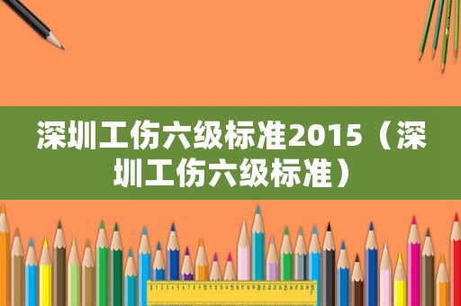 深圳工傷六級標準2015（深圳工傷六級標準）