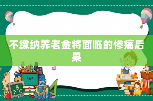 不繳納養(yǎng)老金將面臨的慘痛后果