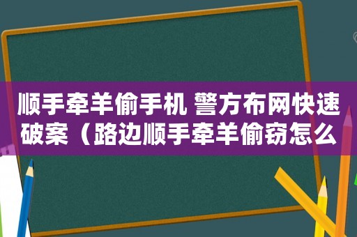 順手牽羊偷手機(jī) 警方布網(wǎng)快速破案（路邊順手牽羊偷竊怎么定罪）
