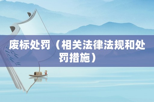 廢標處罰（相關(guān)法律法規(guī)和處罰措施）