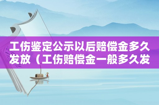 工傷鑒定公示以后賠償金多久發(fā)放（工傷賠償金一般多久發(fā)放）