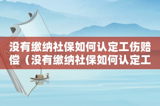 沒(méi)有繳納社保如何認(rèn)定工傷賠償（沒(méi)有繳納社保如何認(rèn)定工傷）