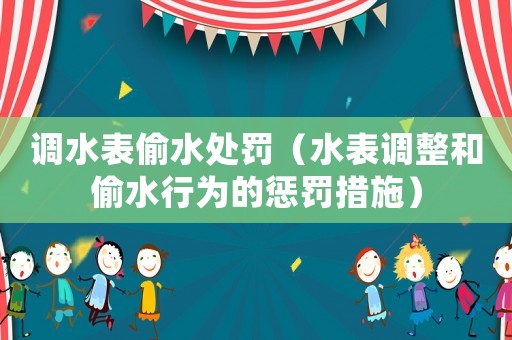 調(diào)水表偷水處罰（水表調(diào)整和偷水行為的懲罰措施）
