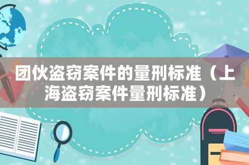 團伙盜竊案件的量刑標準（上海盜竊案件量刑標準）