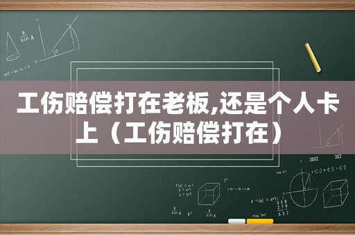 工傷賠償打在老板,還是個(gè)人卡上（工傷賠償打在）