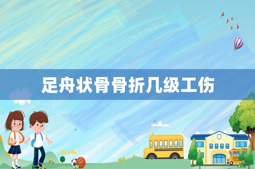 足舟狀骨骨折幾級(jí)工傷