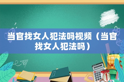 當(dāng)官找女人犯法嗎視頻（當(dāng)官找女人犯法嗎）