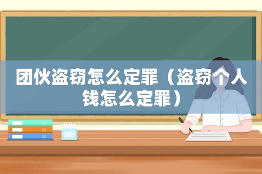 團(tuán)伙盜竊怎么定罪（盜竊個(gè)人錢怎么定罪）
