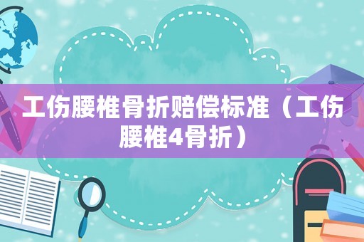 工傷腰椎骨折賠償標(biāo)準(zhǔn)（工傷腰椎4骨折）