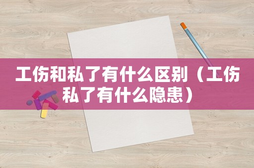 工傷和私了有什么區(qū)別（工傷私了有什么隱患）