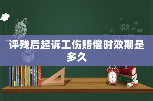 評(píng)殘后起訴工傷賠償時(shí)效期是多久
