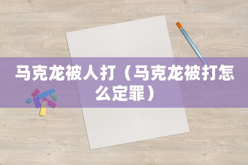 馬克龍被人打（馬克龍被打怎么定罪）