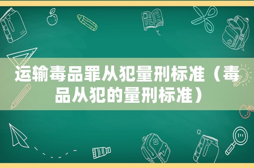 運輸毒品罪從犯量刑標準（毒品從犯的量刑標準）