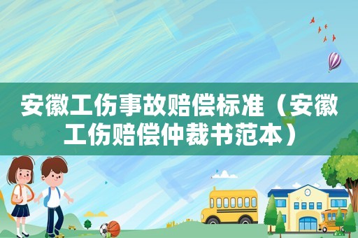 安徽工傷事故賠償標(biāo)準(zhǔn)（安徽工傷賠償仲裁書范本）