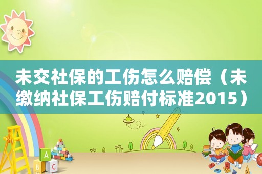 未交社保的工傷怎么賠償（未繳納社保工傷賠付標(biāo)準(zhǔn)2015）