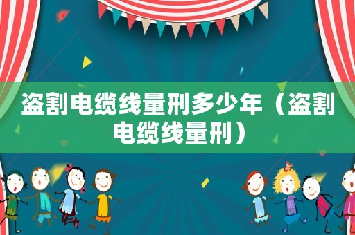 盜割電纜線量刑多少年（盜割電纜線量刑）