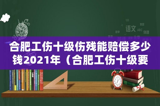 合肥工傷十級(jí)傷殘能賠償多少錢2021年（合肥工傷十級(jí)要賠多少）
