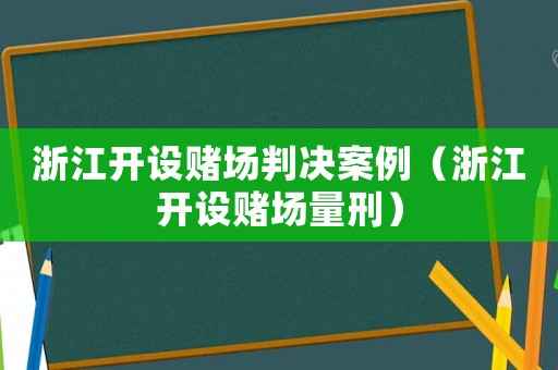 浙江開設(shè)賭場判決案例（浙江開設(shè)賭場量刑）