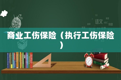 商業(yè)工傷保險（執(zhí)行工傷保險）