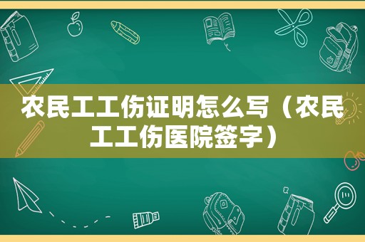 農(nóng)民工工傷證明怎么寫(xiě)（農(nóng)民工工傷醫(yī)院簽字）