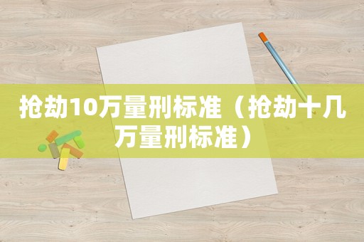 搶劫10萬量刑標準（搶劫十幾萬量刑標準）