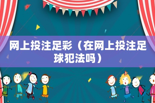 網(wǎng)上投注足彩（在網(wǎng)上投注足球犯法嗎）