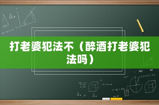 打老婆犯法不（醉酒打老婆犯法嗎）