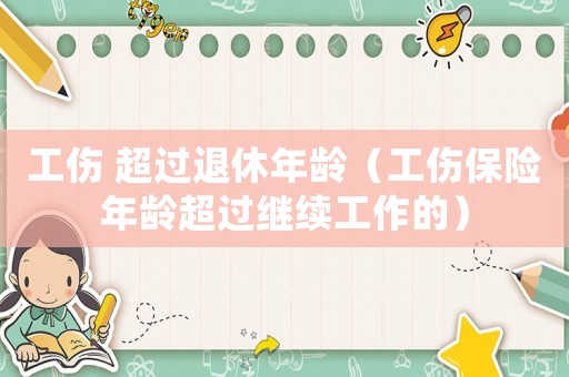 工傷 超過(guò)退休年齡（工傷保險(xiǎn)年齡超過(guò)繼續(xù)工作的）