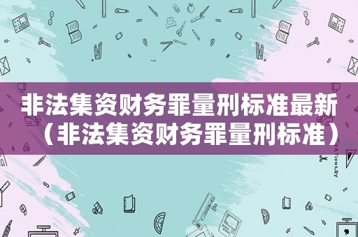 非法集資財務(wù)罪量刑標準最新（非法集資財務(wù)罪量刑標準）