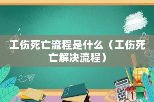 工傷死亡流程是什么（工傷死亡解決流程）