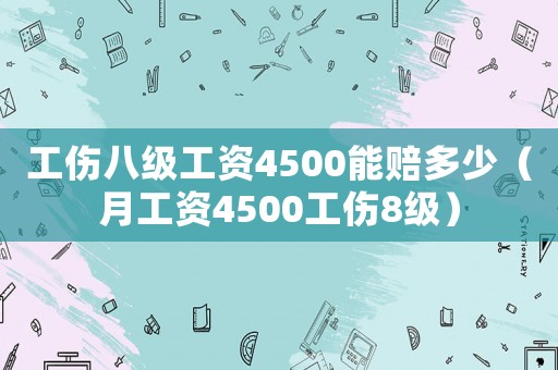 工傷八級(jí)工資4500能賠多少（月工資4500工傷8級(jí)）