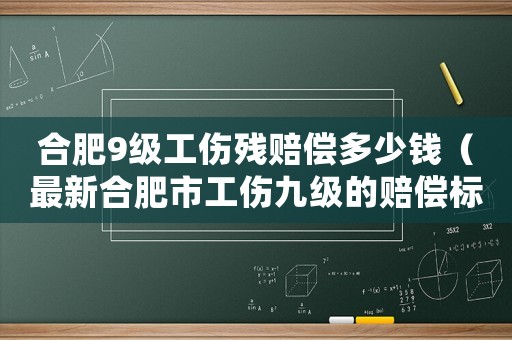 合肥9級(jí)工傷殘賠償多少錢（最新合肥市工傷九級(jí)的賠償標(biāo)準(zhǔn)2015）