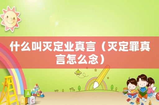 什么叫滅定業(yè)真言（滅定罪真言怎么念）