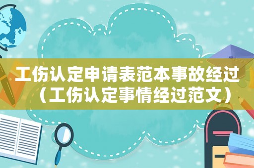 工傷認(rèn)定申請表范本事故經(jīng)過（工傷認(rèn)定事情經(jīng)過范文）