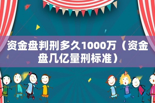 資金盤判刑多久1000萬(wàn)（資金盤幾億量刑標(biāo)準(zhǔn)）
