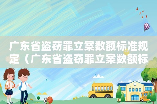 廣東省盜竊罪立案數(shù)額標(biāo)準(zhǔn)規(guī)定（廣東省盜竊罪立案數(shù)額標(biāo)準(zhǔn)）