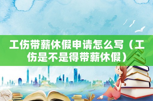 工傷帶薪休假申請怎么寫（工傷是不是得帶薪休假）