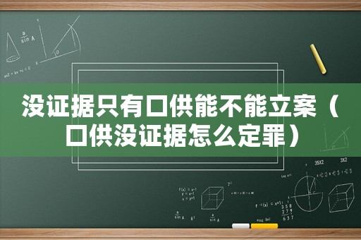 沒證據(jù)只有口供能不能立案（口供沒證據(jù)怎么定罪）