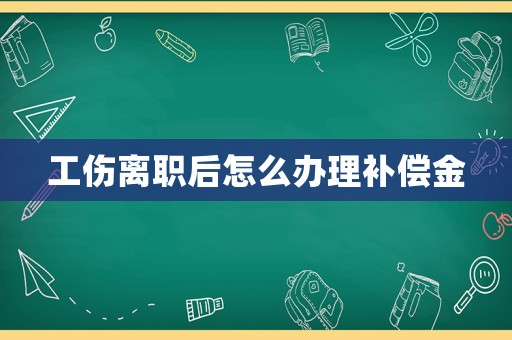工傷離職后怎么辦理補(bǔ)償金