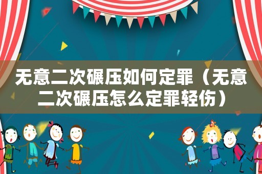無意二次碾壓如何定罪（無意二次碾壓怎么定罪輕傷）