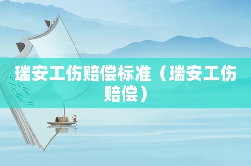 瑞安工傷賠償標(biāo)準(zhǔn)（瑞安工傷賠償）