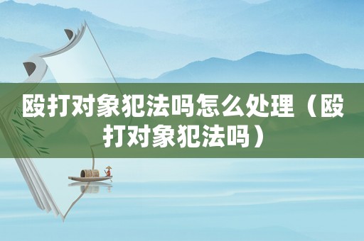 毆打?qū)ο蠓阜▎嵩趺刺幚恚驅(qū)ο蠓阜▎幔? title=
