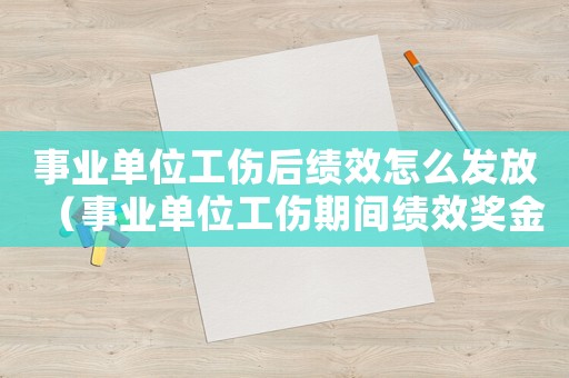 事業(yè)單位工傷后績效怎么發(fā)放（事業(yè)單位工傷期間績效獎金）
