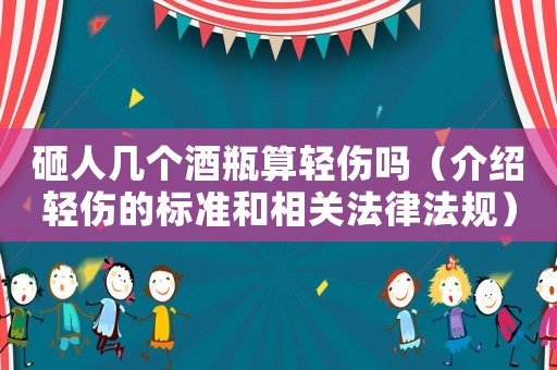 砸人幾個酒瓶算輕傷嗎（介紹輕傷的標(biāo)準(zhǔn)和相關(guān)法律法規(guī)）