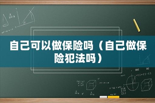 自己可以做保險(xiǎn)嗎（自己做保險(xiǎn)犯法嗎）