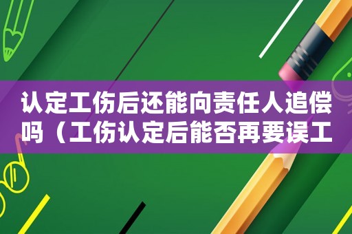 認定工傷后還能向責任人追償嗎（工傷認定后能否再要誤工費）
