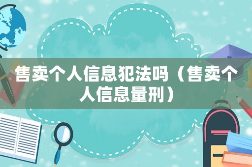 售賣個(gè)人信息犯法嗎（售賣個(gè)人信息量刑）