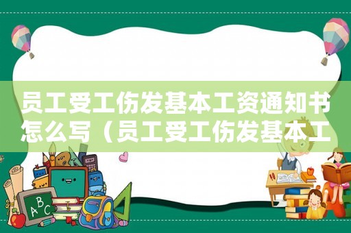員工受工傷發(fā)基本工資通知書(shū)怎么寫(xiě)（員工受工傷發(fā)基本工資通知）
