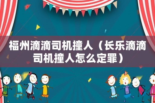 福州滴滴司機(jī)撞人（長樂滴滴司機(jī)撞人怎么定罪）